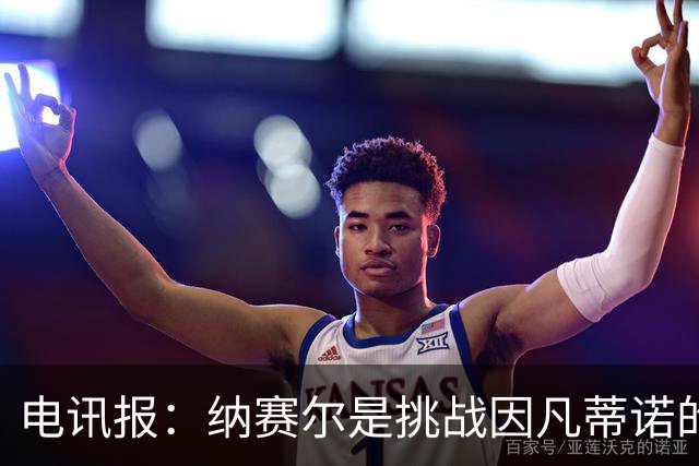 电讯报：纳赛尔是挑战因凡蒂诺的潜在人选，他能获得欧亚支持