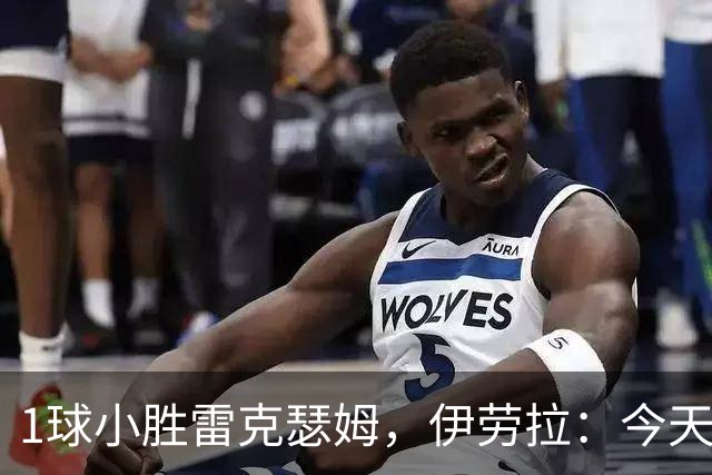 1球小胜雷克瑟姆，伊劳拉：今天我看到了更强团队凝聚力和整体性